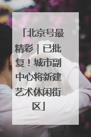 北京号最精彩｜已批复！城市副中心将新建艺术休闲街区